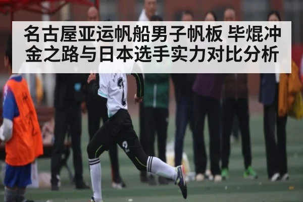 名古屋亚运帆船男子帆板 毕焜冲金之路与日本选手实力对比分析