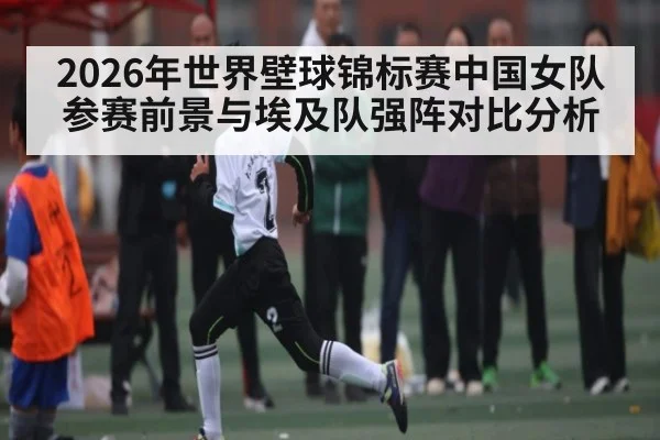 2026年世界壁球锦标赛中国女队参赛前景与埃及队强阵对比分析