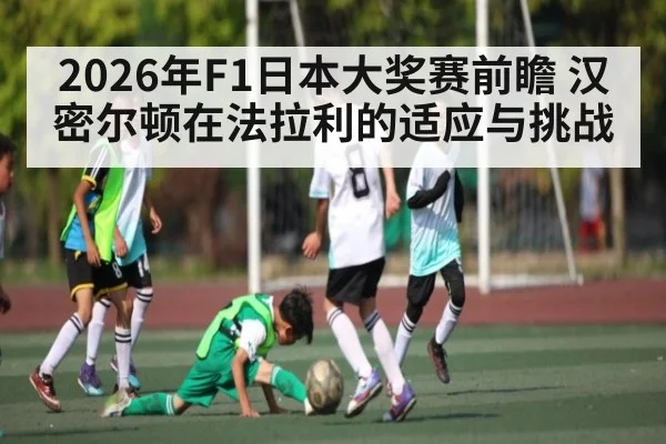 2026年F1日本大奖赛前瞻 汉密尔顿在法拉利的适应与挑战