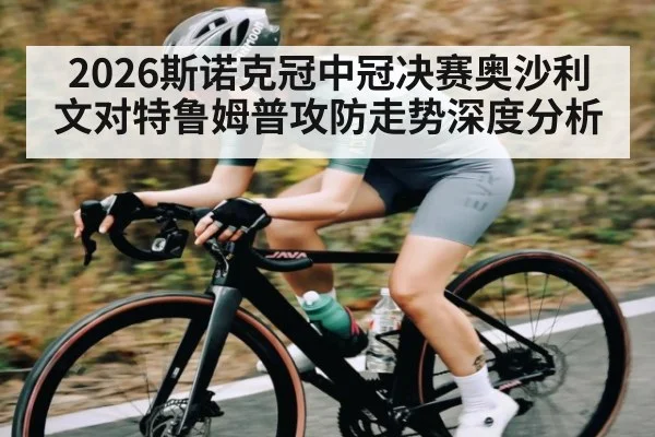 2026斯诺克冠中冠决赛奥沙利文对特鲁姆普攻防走势深度分析